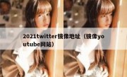 2021twitter镜像地址（镜像youtube网站）