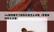 ios推特看不了隐私内容怎么设置（苹果推特隐私设置）