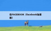 在FACEBOOK（facebook加速器）