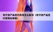 支付宝产品签约失效怎么解决（支付宝产品签约管理在哪里）