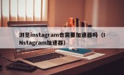 浏览instagram也需要加速器吗（INstagram加速器）