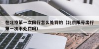 在北京第一次限行怎么处罚的（北京限号出行第一次不处罚吗）