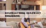 快手点赞100个赞网站（快手点赞100个赞网站是真的吗）