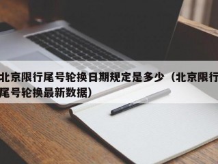 北京限行尾号轮换日期规定是多少（北京限行尾号轮换最新数据）