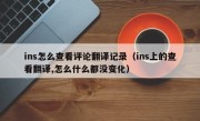 ins怎么查看评论翻译记录（ins上的查看翻译,怎么什么都没变化）