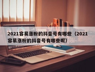 2021容易涨粉的抖音号有哪些（2021容易涨粉的抖音号有哪些呢）