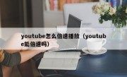 youtube怎么倍速播放（youtube能倍速吗）