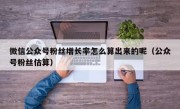 微信公众号粉丝增长率怎么算出来的呢（公众号粉丝估算）