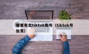 哪里有卖tiktok账号（tiktok号批发）