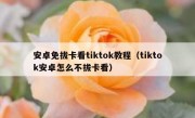 安卓免拔卡看tiktok教程（tiktok安卓怎么不拔卡看）