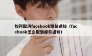 如何取消facebook短信通知（facebook怎么取消邮件通知）