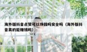 海外版抖音点赞可以挣钱吗安全吗（海外版抖音真的能赚钱吗）