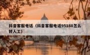 抖音客服电话（抖音客服电话95188怎么转人工）