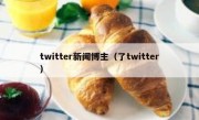 twitter新闻博主（了twitter）