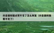 抖音国际版点赞不见了怎么恢复（抖音国际版看不见了）