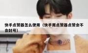 快手点赞器怎么使用（快手用点赞器点赞会不会封号）