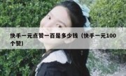 快手一元点赞一百是多少钱（快手一元100个赞）