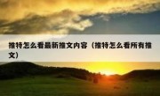 推特怎么看最新推文内容（推特怎么看所有推文）