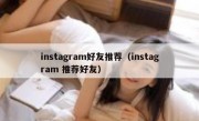 instagram好友推荐（instagram 推荐好友）