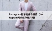 instagram能不能保存照片（instagram可以保存照片吗）