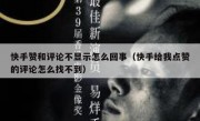 快手赞和评论不显示怎么回事（快手给我点赞的评论怎么找不到）