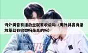 海外抖音有播放量就有收益吗（海外抖音有播放量就有收益吗是真的吗）