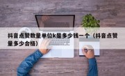 抖音点赞数量单位k是多少钱一个（抖音点赞量多少合格）