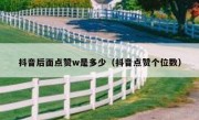 抖音后面点赞w是多少（抖音点赞个位数）