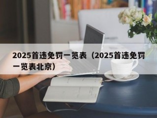 2025首违免罚一览表（2025首违免罚一览表北京）