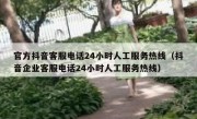 官方抖音客服电话24小时人工服务热线（抖音企业客服电话24小时人工服务热线）