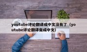 youtube评论翻译成中文没有了（youtube评论翻译变成中文）