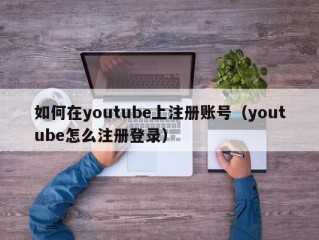 如何在youtube上注册账号（youtube怎么注册登录）