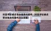 抖音评论被点赞会提高权重吗（抖音评论被点赞会提高权重吗怎么设置）