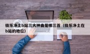 极乐净土b站三大神曲是哪三首（极乐净土在b站的地位）