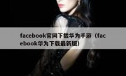 facebook官网下载华为手游（facebook华为下载最新版）