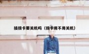 插拔卡要关机吗（拔卡用不用关机）