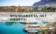 为什么tiktok关注不了人（tik tok关注不了人）
