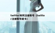 twitter如何注册账号（twitter注册账号就卡）