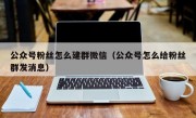 公众号粉丝怎么建群微信（公众号怎么给粉丝群发消息）