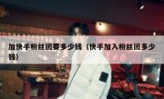加快手粉丝团要多少钱（快手加入粉丝团多少钱）