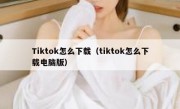 Tiktok怎么下载（tiktok怎么下载电脑版）