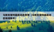 马斯克推特最新动态微博（马斯克推特最新动态微博账号）
