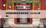 推特新闻媒体有哪些类型（twitter媒体）