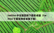 twitter中文版官网下载安卓版（twitter下载官网安卓版下载）