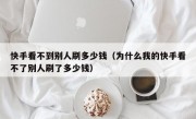 快手看不到别人刷多少钱（为什么我的快手看不了别人刷了多少钱）