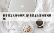 抖音里怎么涨粉涨赞（抖音里怎么涨粉涨赞最快）