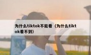 为什么tiktok不能看（为什么tiktok看不到）