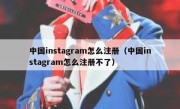 中国instagram怎么注册（中国instagram怎么注册不了）