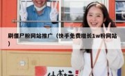 刷僵尸粉网站推广（快手免费增长1w粉网站）
