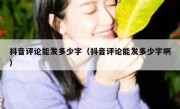 抖音评论能发多少字（抖音评论能发多少字啊）
